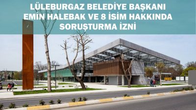 Lüleburgaz Belediye Başkanı Emin Halebak ve 8 İsim Hakkında Soruşturma İzni
